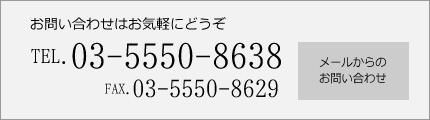 お問い合わせはお気軽にどうぞ。TEL.03-5550-8638、FAX.03-5550-8629。お問い合わせメールはこちら